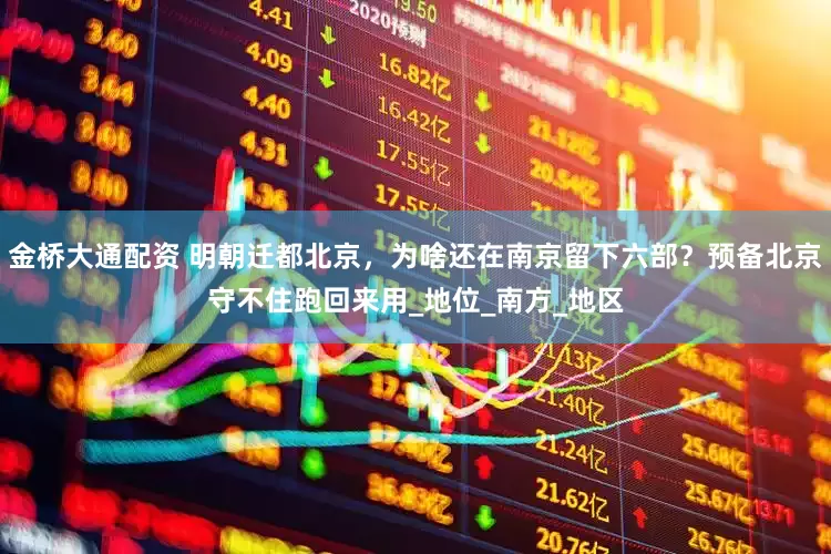 金桥大通配资 明朝迁都北京，为啥还在南京留下六部？预备北京守不住跑回来用_地位_南方_地区