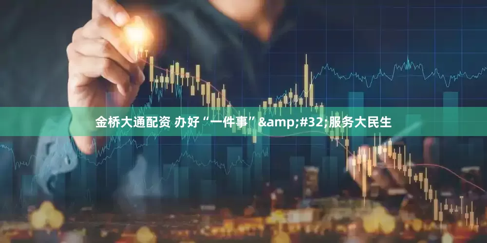 金桥大通配资 办好“一件事”&#32;服务大民生