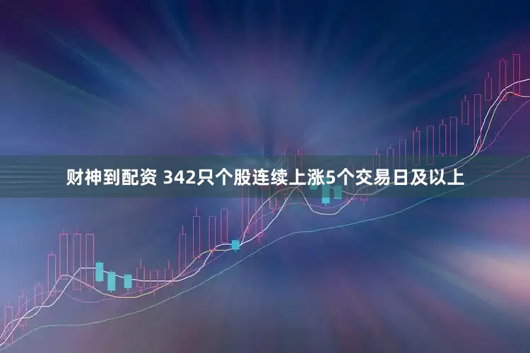 财神到配资 342只个股连续上涨5个交易日及以上