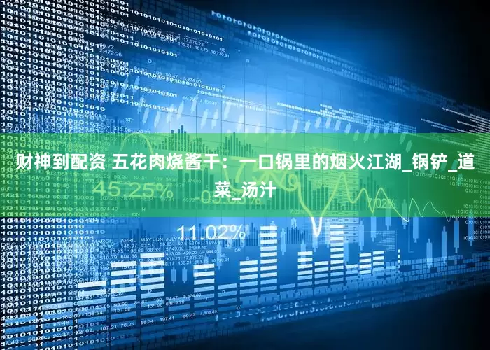 财神到配资 五花肉烧酱干：一口锅里的烟火江湖_锅铲_道菜_汤汁