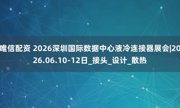 唯信配资 2026深圳国际数据中心液冷连接器展会|2026.06.10-12日_接头_设计_散热