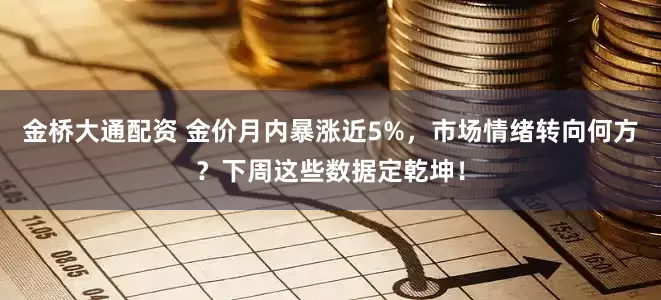 金桥大通配资 金价月内暴涨近5%，市场情绪转向何方？下周这些数据定乾坤！